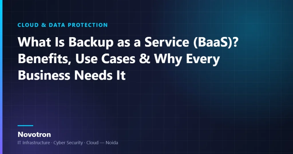 Novotron guide — What Is Backup as a Service (BaaS)? Benefits, Use Cases & Why Every Business Needs It