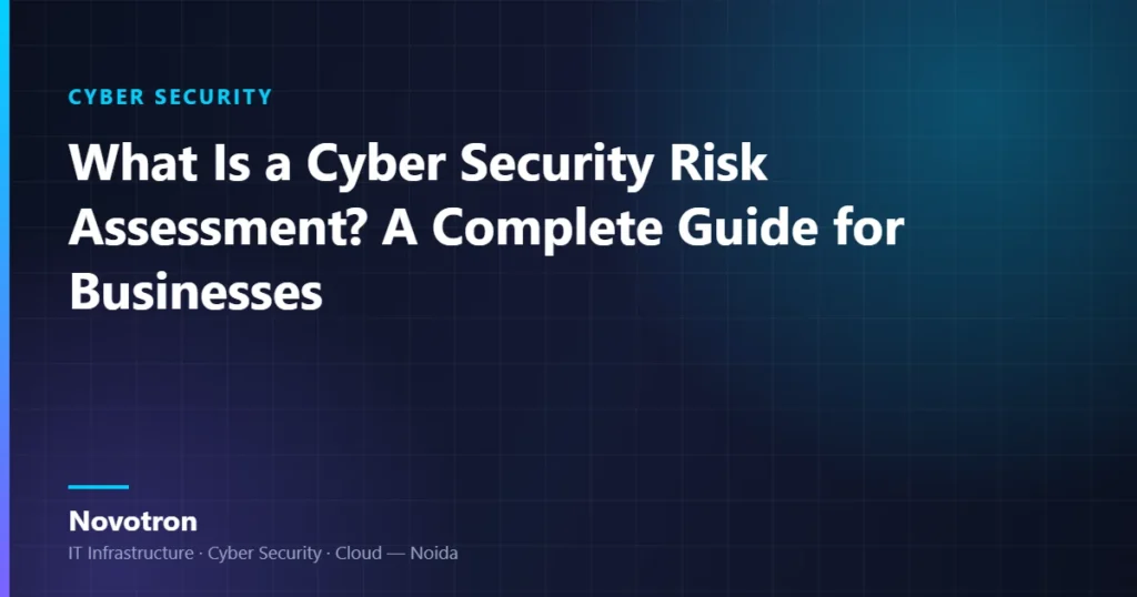 Novotron guide — What Is a Cyber Security Risk Assessment? A Complete Guide for Businesses