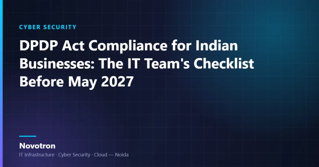 Novotron guide — DPDP Act Compliance for Indian Businesses: The IT Team's Checklist Before May 2027