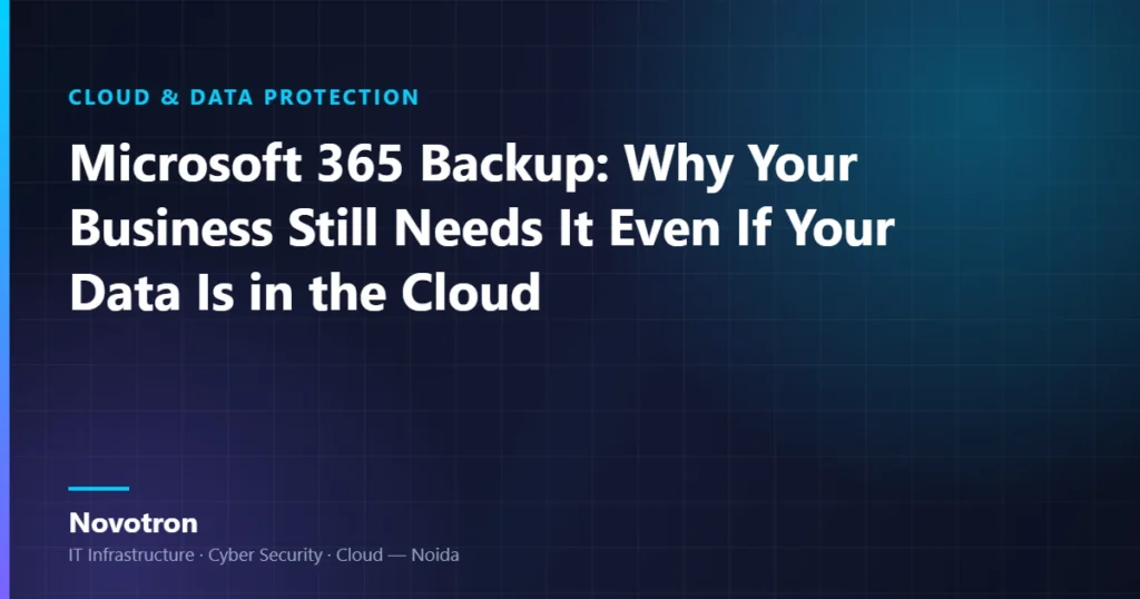 Novotron guide — Microsoft 365 Backup: Why Your Business Still Needs It Even If Your Data Is in the Cloud