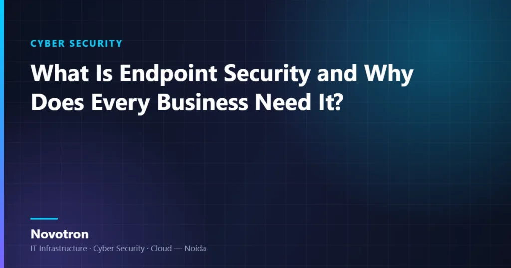 Novotron guide — What Is Endpoint Security and Why Does Every Business Need It?